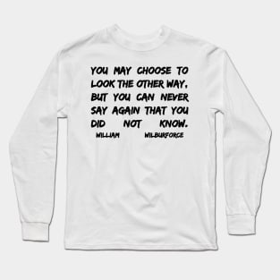 William Wilberforce Quotes You May Choose To Look The Other Way But You Can Never Say Again That You Did Not Know Long Sleeve T-Shirt